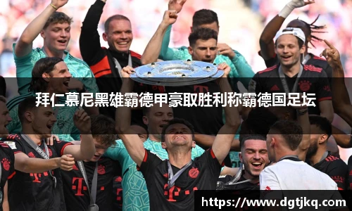 拜仁慕尼黑雄霸德甲豪取胜利称霸德国足坛
