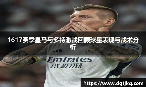 1617赛季皇马与多特激战回顾球星表现与战术分析