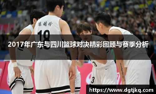 2017年广东与四川篮球对决精彩回顾与赛季分析