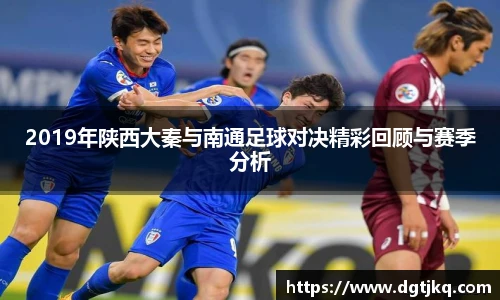 2019年陕西大秦与南通足球对决精彩回顾与赛季分析
