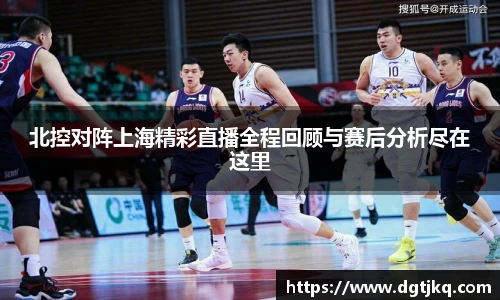 北控对阵上海精彩直播全程回顾与赛后分析尽在这里
