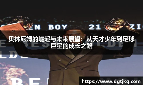 贝林厄姆的崛起与未来展望：从天才少年到足球巨星的成长之路